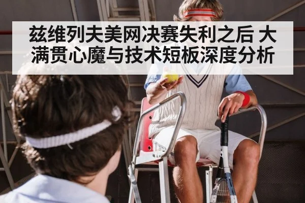 兹维列夫美网决赛失利之后 大满贯心魔与技术短板深度分析
