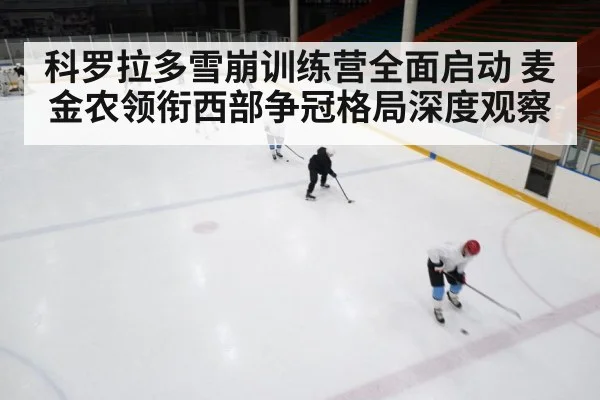 科罗拉多雪崩训练营全面启动 麦金农领衔西部争冠格局深度观察