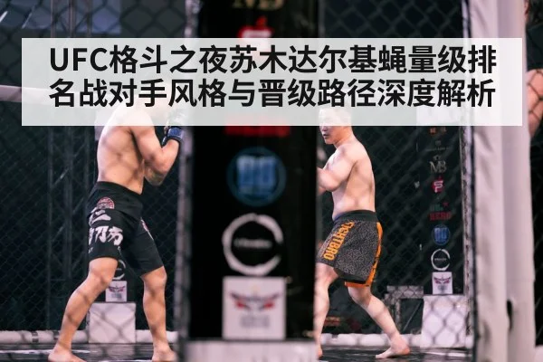 UFC格斗之夜苏木达尔基蝇量级排名战对手风格与晋级路径深度解析