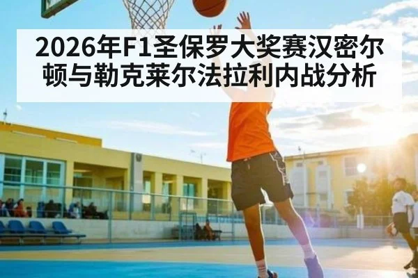 2026年F1圣保罗大奖赛汉密尔顿与勒克莱尔法拉利内战分析