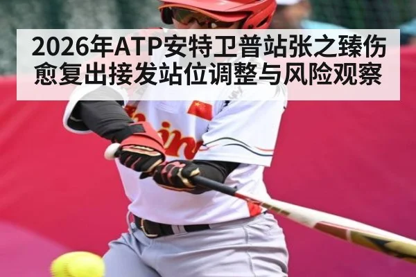 2026年ATP安特卫普站张之臻伤愈复出接发站位调整与风险观察